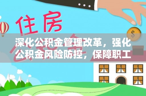 徐州深化公积金管理改革，强化公积金风险防控，保障职工权益