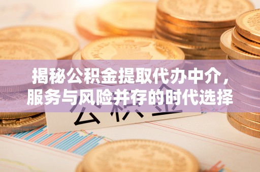 徐州揭秘公积金提取代办中介，服务与风险并存的时代选择