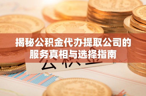 徐州揭秘公积金代办提取公司的服务真相与选择指南