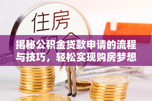 徐州揭秘公积金贷款申请的流程与技巧，轻松实现购房梦想