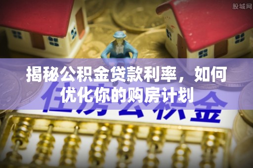 徐州揭秘公积金贷款利率，如何优化你的购房计划