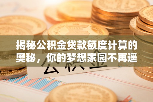 徐州揭秘公积金贷款额度计算的奥秘，你的梦想家园不再遥不可及