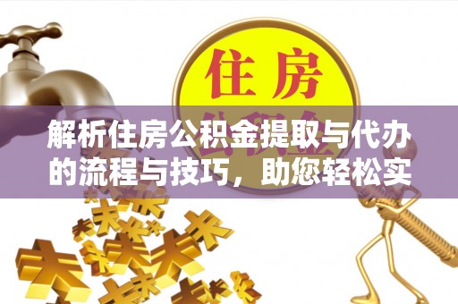 徐州解析住房公积金提取与代办的流程与技巧，助您轻松实现资金流动