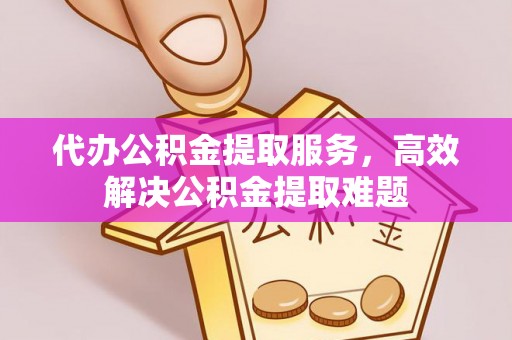 徐州代办公积金提取服务，高效解决公积金提取难题