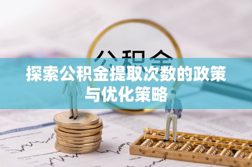 徐州探索公积金提取次数的政策与优化策略