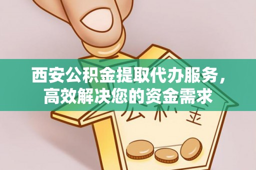 徐州西安公积金提取代办服务，高效解决您的资金需求