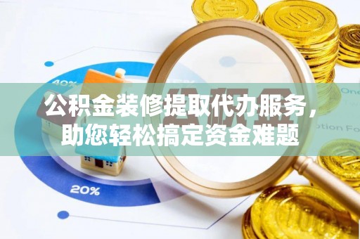 徐州公积金装修提取代办服务，助您轻松搞定资金难题