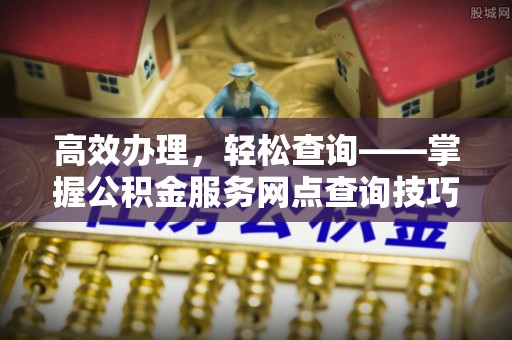 徐州高效办理，轻松查询——掌握公积金服务网点查询技巧