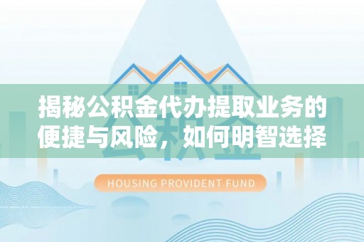 徐州揭秘公积金代办提取业务的便捷与风险，如何明智选择？