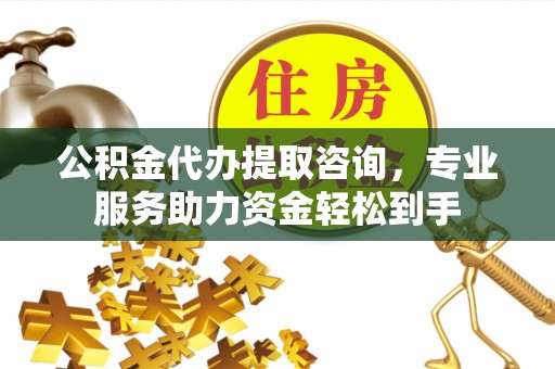 徐州公积金代办提取咨询，专业服务助力资金轻松到手