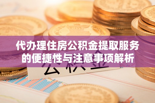 徐州代办理住房公积金提取服务的便捷性与注意事项解析