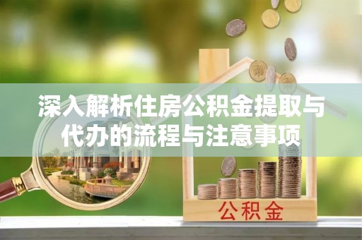徐州深入解析住房公积金提取与代办的流程与注意事项
