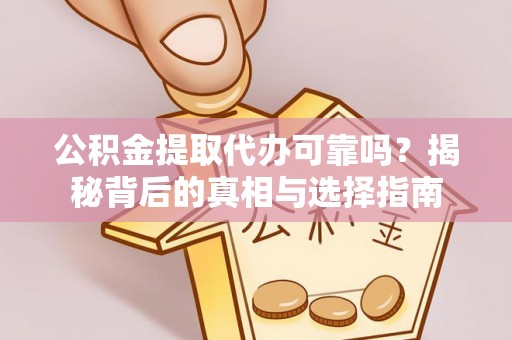 徐州公积金提取代办可靠吗？揭秘背后的真相与选择指南