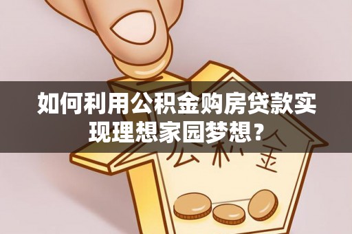 徐州如何利用公积金购房贷款实现理想家园梦想？