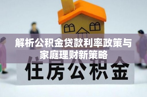 徐州解析公积金贷款利率政策与家庭理财新策略