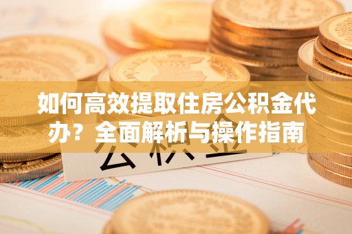 徐州如何高效提取住房公积金代办？全面解析与操作指南