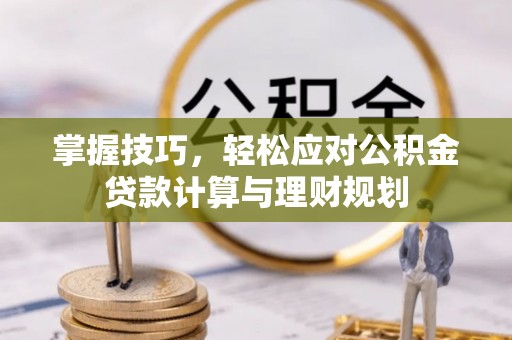 徐州掌握技巧，轻松应对公积金贷款计算与理财规划