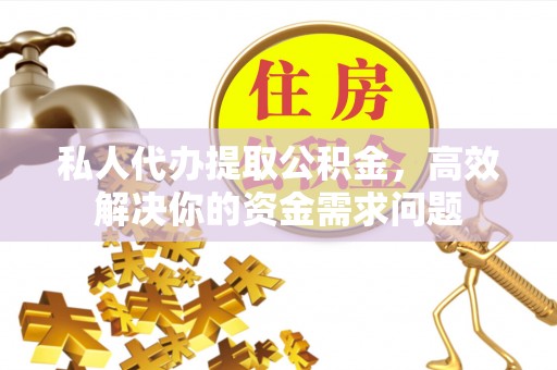 徐州私人代办提取公积金，高效解决你的资金需求问题