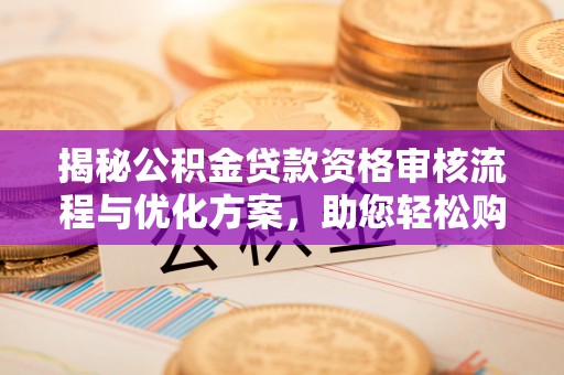 徐州揭秘公积金贷款资格审核流程与优化方案，助您轻松购房