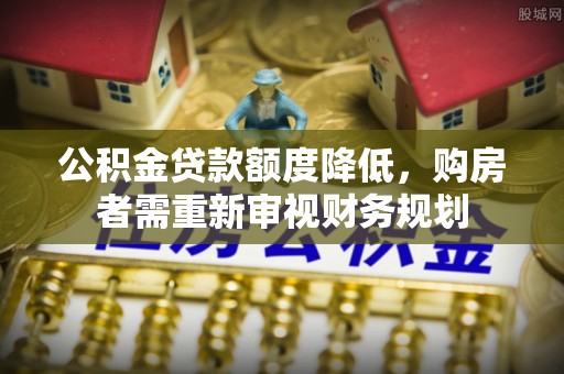徐州公积金贷款额度降低，购房者需重新审视财务规划
