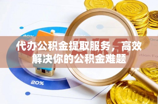 徐州代办公积金提取服务，高效解决你的公积金难题