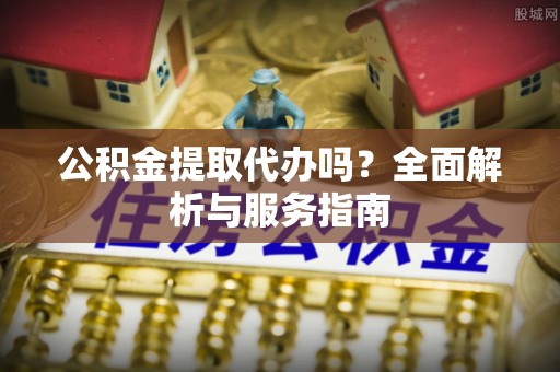 徐州公积金提取代办吗？全面解析与服务指南