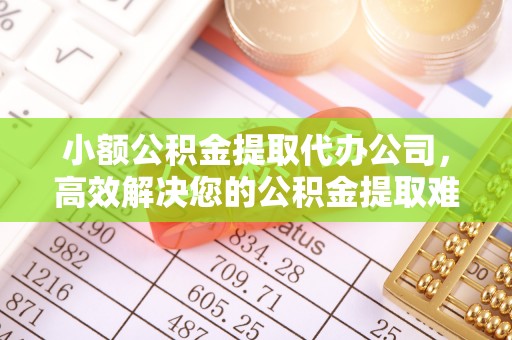 徐州小额公积金提取代办公司，高效解决您的公积金提取难题