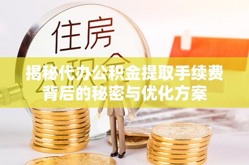徐州揭秘代办公积金提取手续费背后的秘密与优化方案
