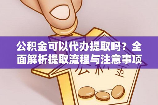 徐州公积金可以代办提取吗？全面解析提取流程与注意事项
