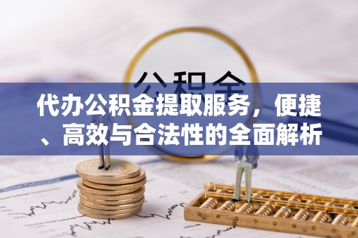 徐州代办公积金提取服务，便捷、高效与合法性的全面解析