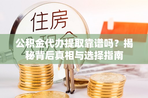徐州公积金代办提取靠谱吗？揭秘背后真相与选择指南