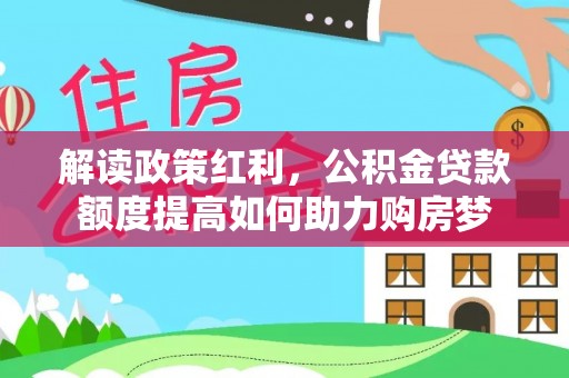 徐州解读政策红利，公积金贷款额度提高如何助力购房梦