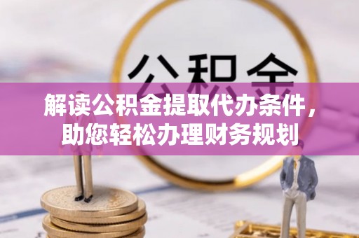 徐州解读公积金提取代办条件，助您轻松办理财务规划