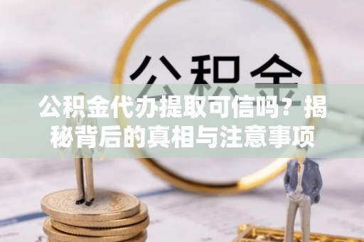 徐州公积金代办提取可信吗？揭秘背后的真相与注意事项