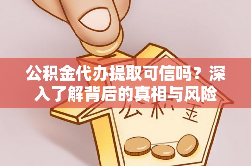 徐州公积金代办提取可信吗？深入了解背后的真相与风险