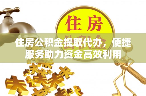徐州住房公积金提取代办，便捷服务助力资金高效利用