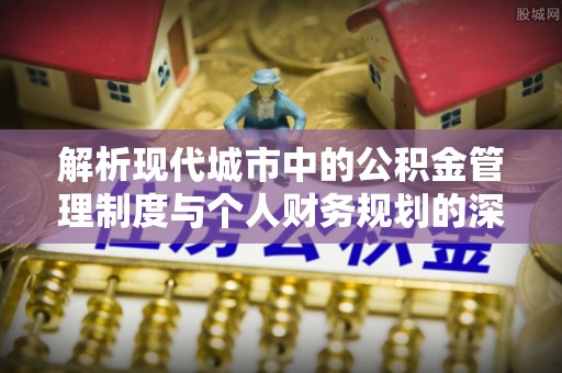 徐州解析现代城市中的公积金管理制度与个人财务规划的深度关联