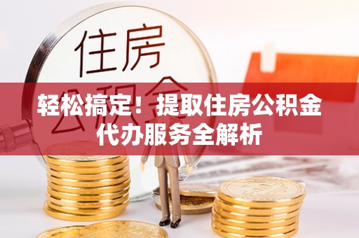 徐州轻松搞定！提取住房公积金代办服务全解析