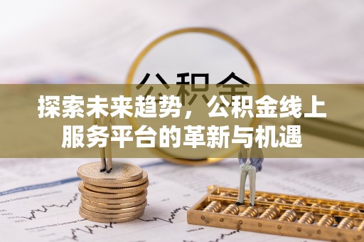 徐州探索未来趋势，公积金线上服务平台的革新与机遇