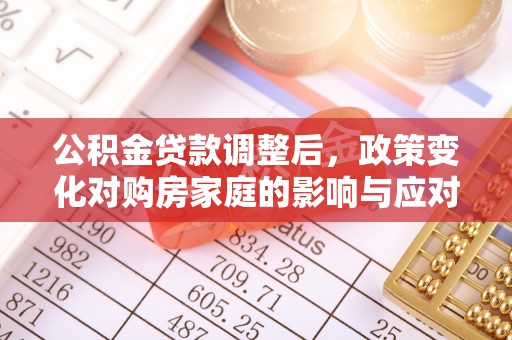 徐州公积金贷款调整后，政策变化对购房家庭的影响与应对策略