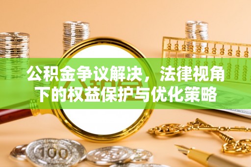 徐州公积金争议解决，法律视角下的权益保护与优化策略