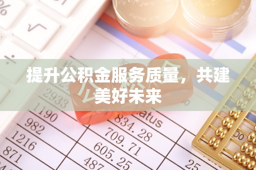 徐州提升公积金服务质量，共建美好未来