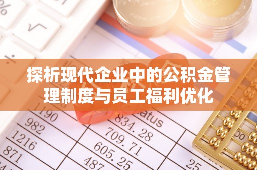徐州探析现代企业中的公积金管理制度与员工福利优化