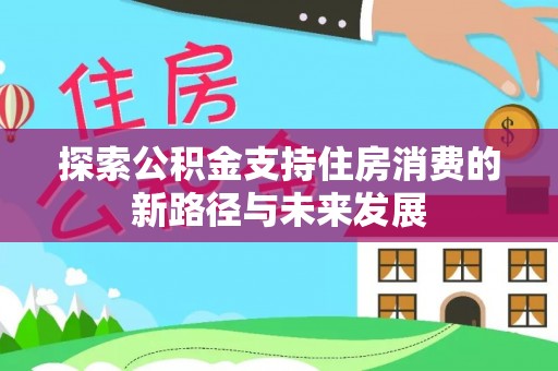 徐州探索公积金支持住房消费的新路径与未来发展