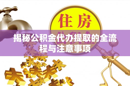 徐州揭秘公积金代办提取的全流程与注意事项