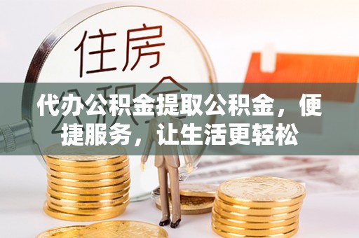 徐州代办公积金提取公积金，便捷服务，让生活更轻松