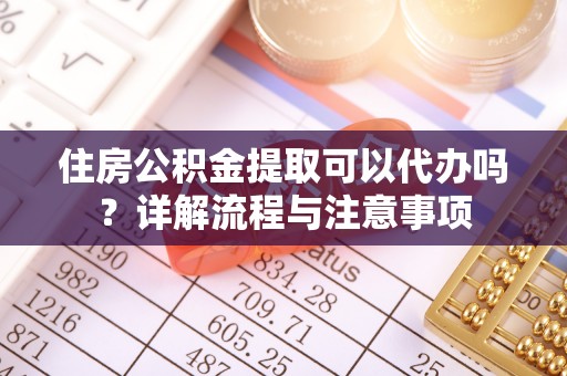 徐州住房公积金提取可以代办吗？详解流程与注意事项
