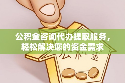 徐州公积金咨询代办提取服务，轻松解决您的资金需求
