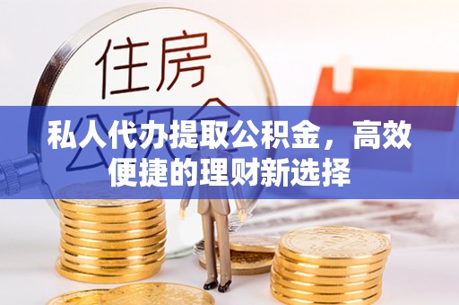 徐州私人代办提取公积金，高效便捷的理财新选择