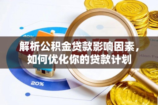 徐州解析公积金贷款影响因素，如何优化你的贷款计划